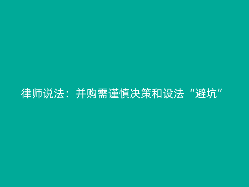 律师说法：并购需谨慎决策和设法“避坑”
