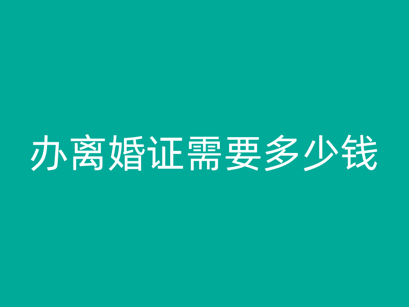 办离婚证需要多少钱