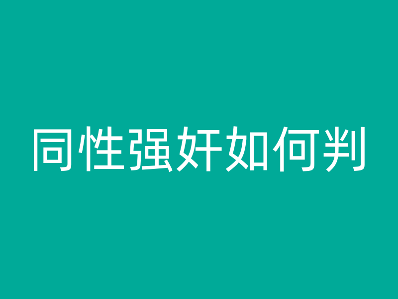 同性强奸如何判？男人强奸男人会被判刑么？