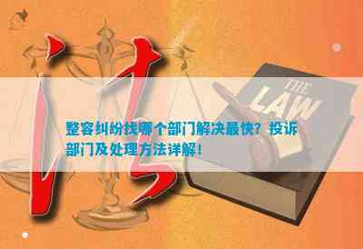 整容纠纷找哪个部门解决最快？投诉部门及处理方法详解！